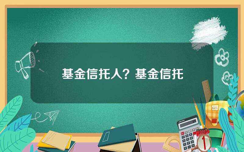 基金信托人？基金信托