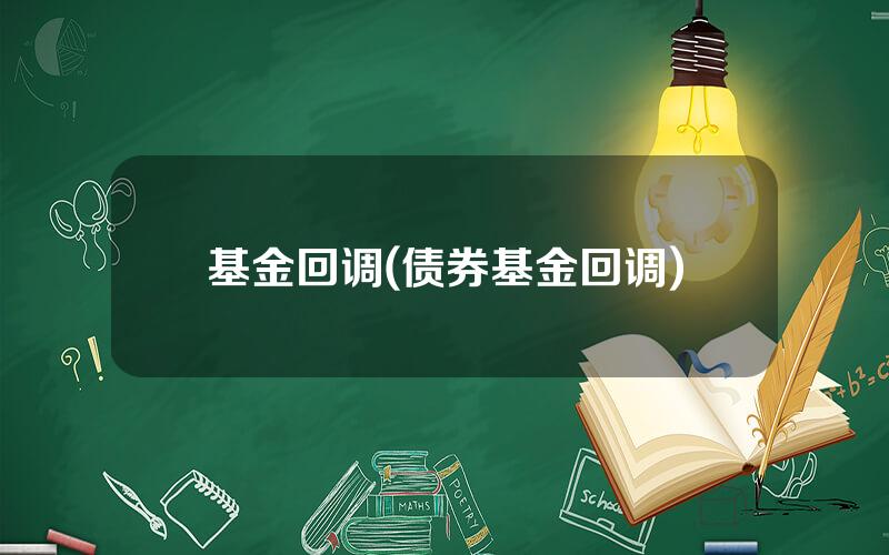 基金回调(债券基金回调)