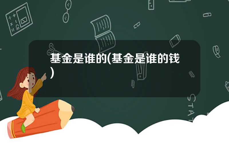 基金是谁的(基金是谁的钱)