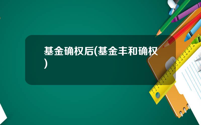 基金确权后(基金丰和确权)