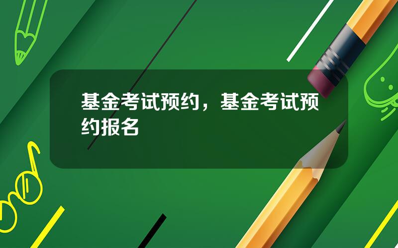 基金考试预约，基金考试预约报名