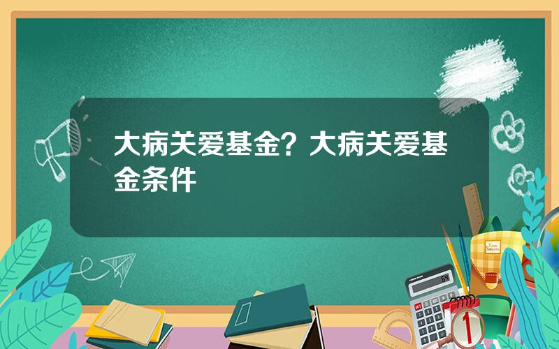 大病关爱基金？大病关爱基金条件