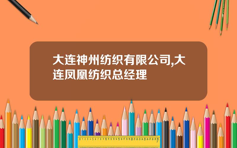 大连神州纺织有限公司,大连凤凰纺织总经理