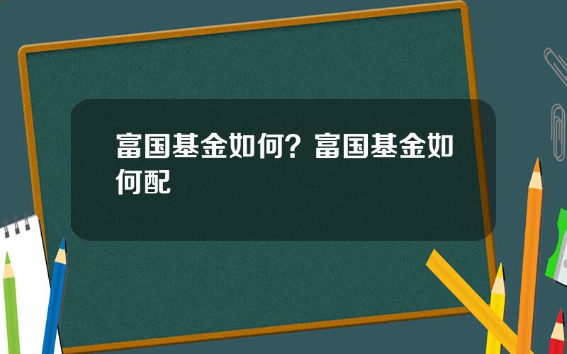 富国基金如何？富国基金如何配