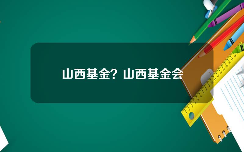 山西基金？山西基金会