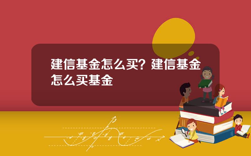 建信基金怎么买？建信基金怎么买基金