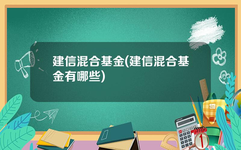 建信混合基金(建信混合基金有哪些)