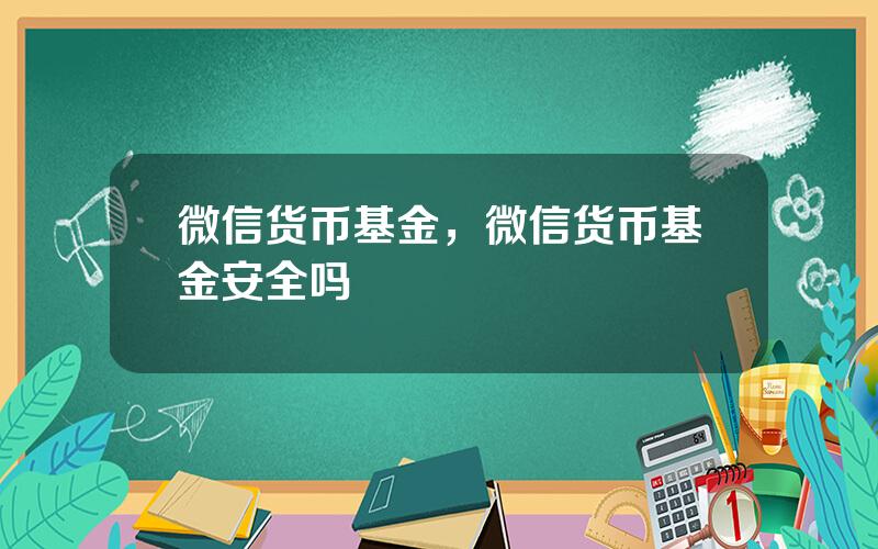 微信货币基金，微信货币基金安全吗