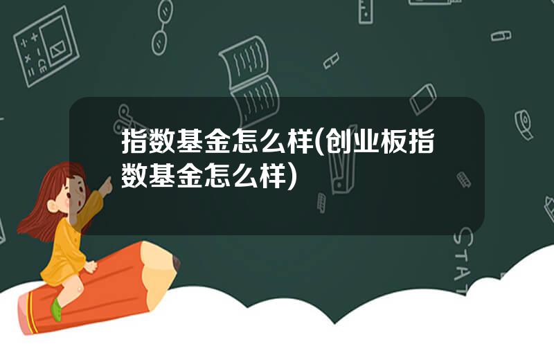 指数基金怎么样(创业板指数基金怎么样)