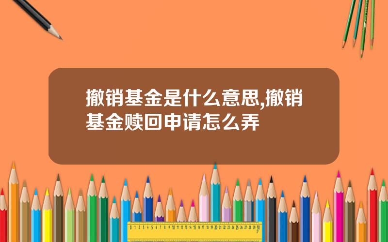 撤销基金是什么意思,撤销基金赎回申请怎么弄