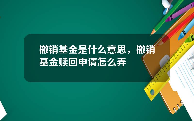 撤销基金是什么意思，撤销基金赎回申请怎么弄