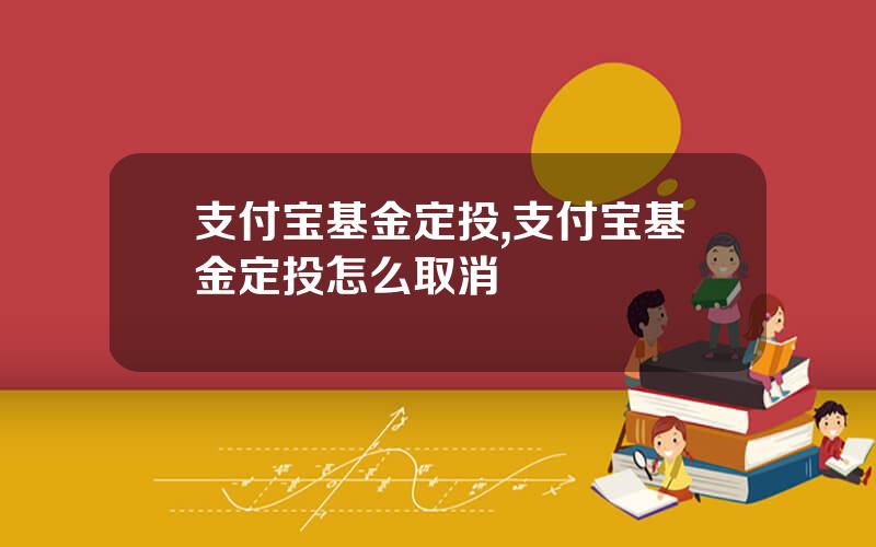 支付宝基金定投,支付宝基金定投怎么取消