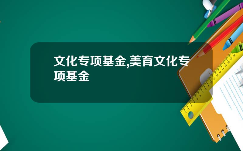 文化专项基金,美育文化专项基金