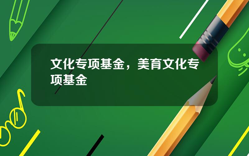 文化专项基金，美育文化专项基金