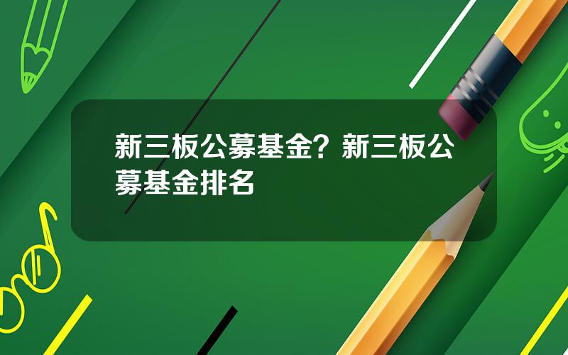 新三板公募基金？新三板公募基金排名