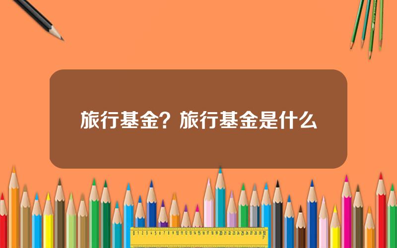 旅行基金？旅行基金是什么