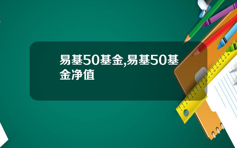 易基50基金,易基50基金净值