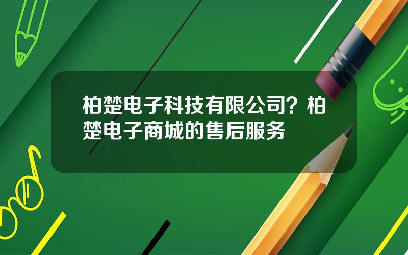 柏楚电子科技有限公司？柏楚电子商城的售后服务