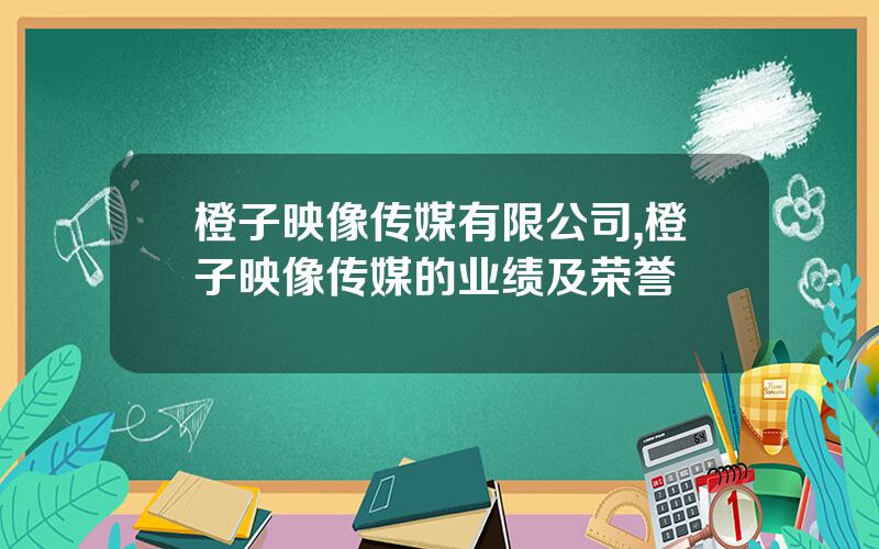 橙子映像传媒有限公司,橙子映像传媒的业绩及荣誉