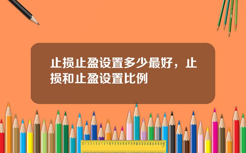 止损止盈设置多少最好，止损和止盈设置比例