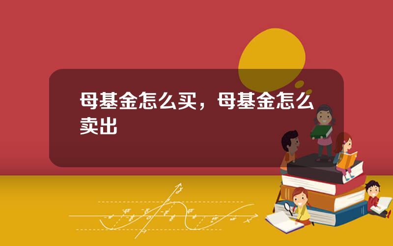 母基金怎么买，母基金怎么卖出
