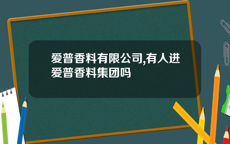 爱普香料有限公司,有人进爱普香料集团吗