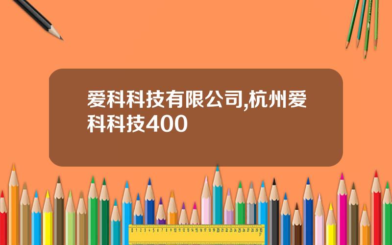 爱科科技有限公司,杭州爱科科技400