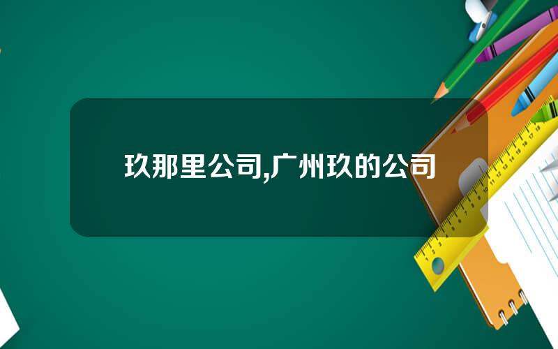 玖那里公司,广州玖的公司
