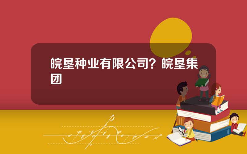 皖垦种业有限公司？皖垦集团