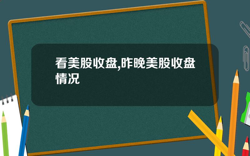 看美股收盘,昨晚美股收盘情况