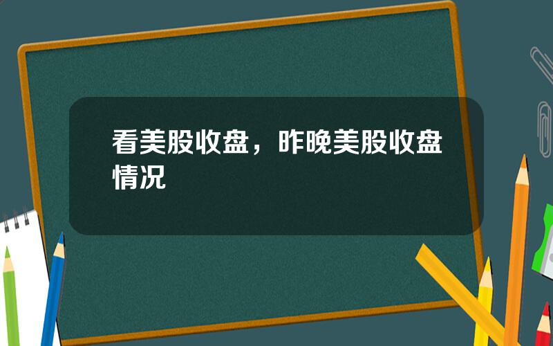 看美股收盘，昨晚美股收盘情况