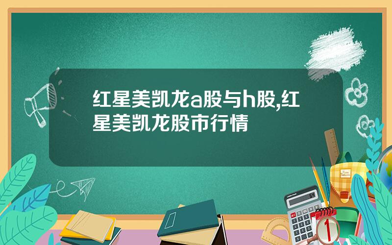 红星美凯龙a股与h股,红星美凯龙股市行情