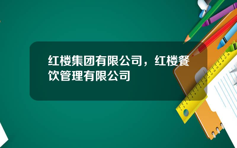 红楼集团有限公司，红楼餐饮管理有限公司