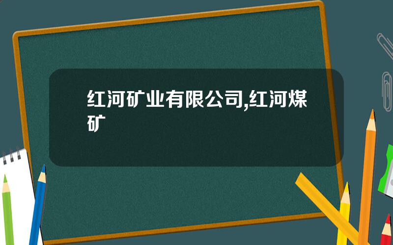红河矿业有限公司,红河煤矿