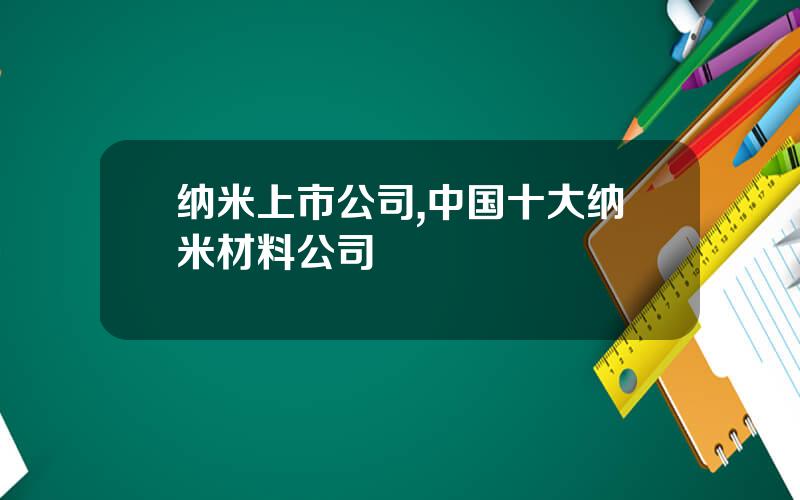 纳米上市公司,中国十大纳米材料公司
