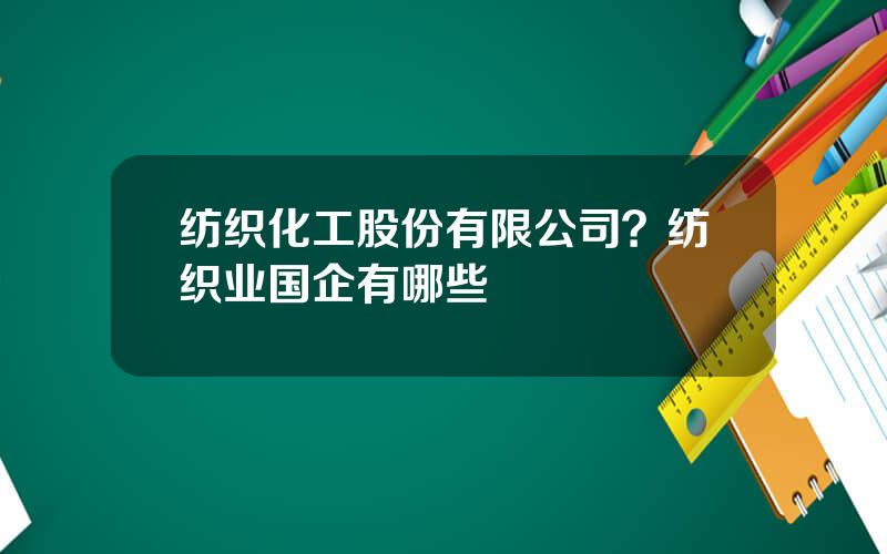 纺织化工股份有限公司？纺织业国企有哪些