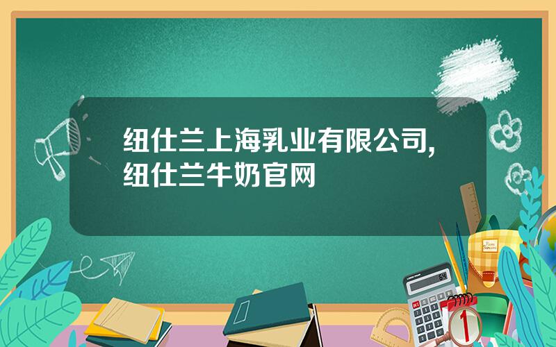 纽仕兰上海乳业有限公司,纽仕兰牛奶官网