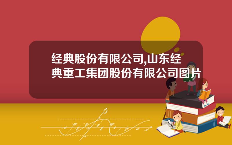 经典股份有限公司,山东经典重工集团股份有限公司图片