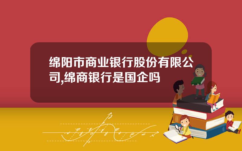 绵阳市商业银行股份有限公司,绵商银行是国企吗