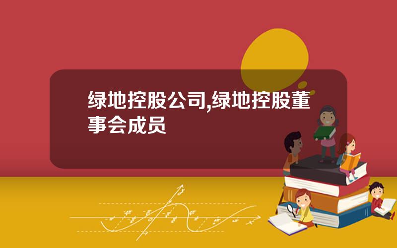 绿地控股公司,绿地控股董事会成员
