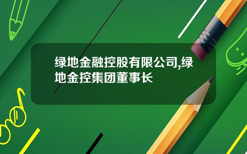 绿地金融控股有限公司,绿地金控集团董事长