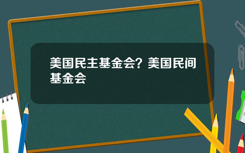 美国民主基金会？美国民间基金会