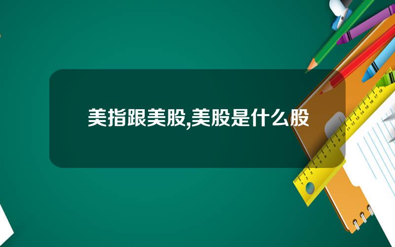 美指跟美股,美股是什么股