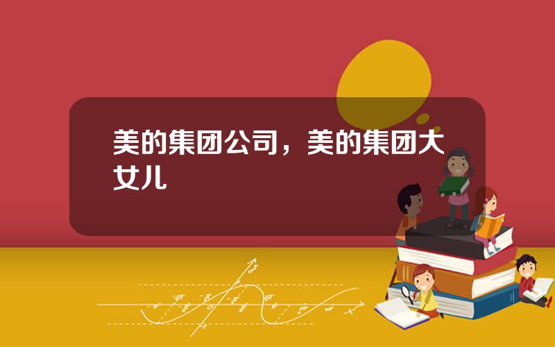 美的集团公司，美的集团大女儿