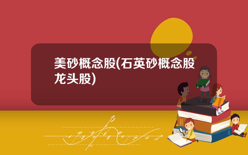 美砂概念股(石英砂概念股龙头股)