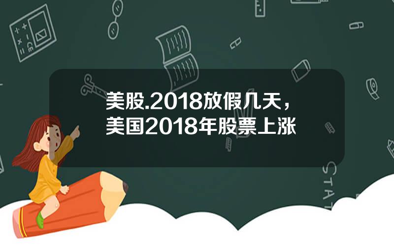 美股.2018放假几天，美国2018年股票上涨