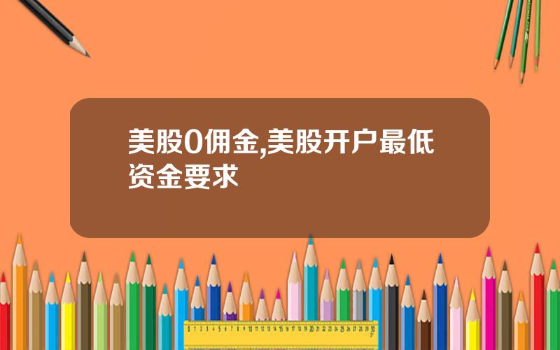 美股0佣金,美股开户最低资金要求