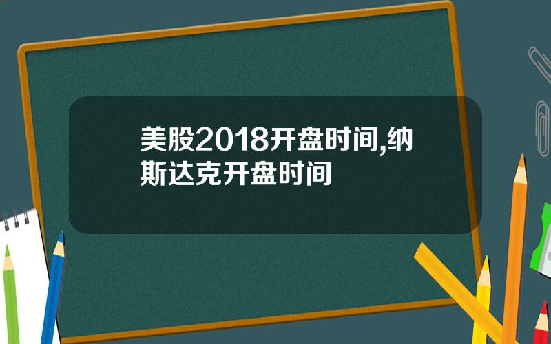 美股2018开盘时间,纳斯达克开盘时间