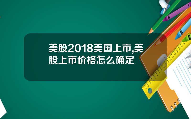 美股2018美国上市,美股上市价格怎么确定