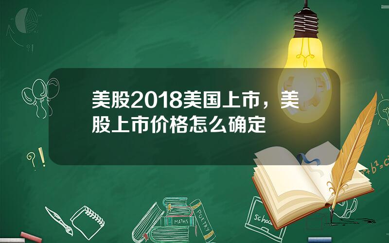 美股2018美国上市，美股上市价格怎么确定